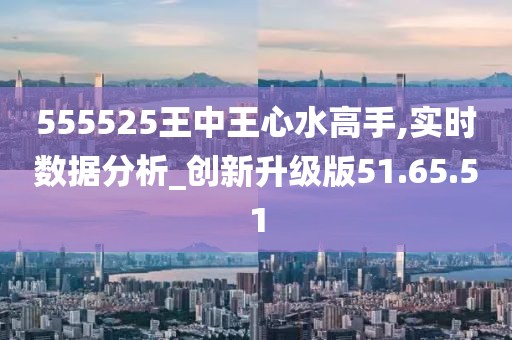 555525王中王心水高手,定性解析明確評(píng)估_特色版63.334